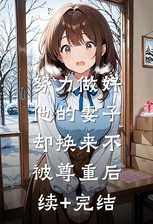 努力做好他的妻子，却换来不被尊重后续+完结