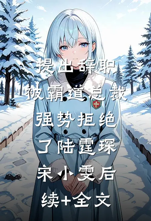 提出辞职，被霸道总裁强势拒绝了陆霆琛宋小雯后续+全文
