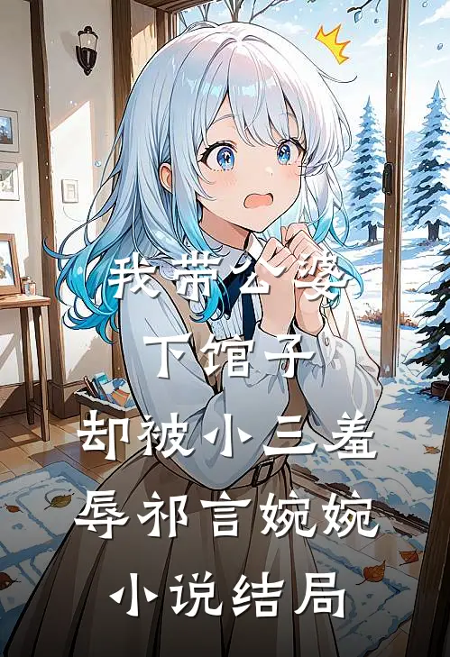 我带公婆下馆子，却被小三羞辱祁言婉婉小说结局