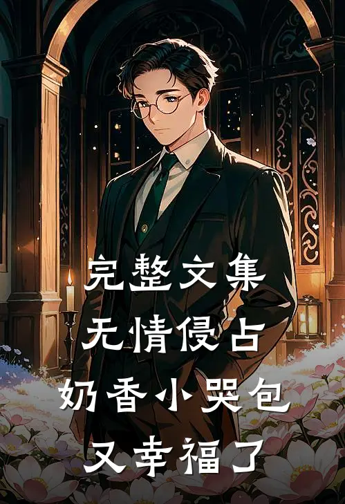 完整文集无情侵占，奶香小哭包又幸福了
