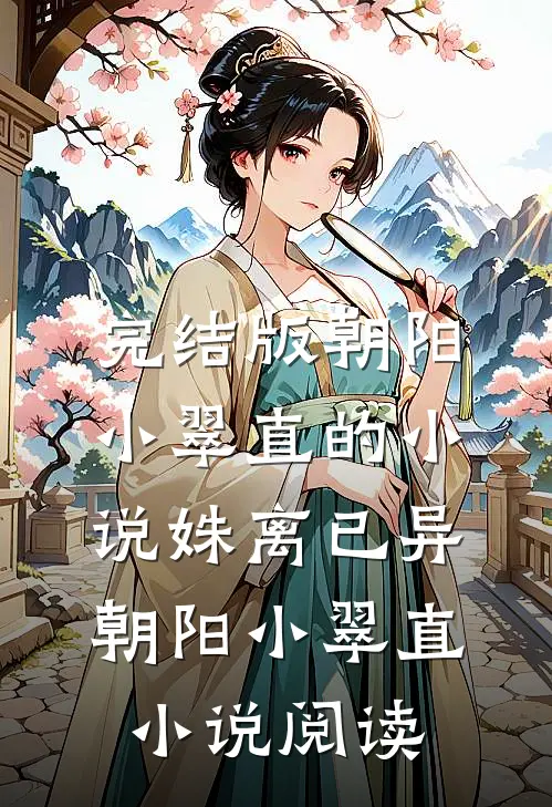 完结版朝阳小翠直的小说姝离已异朝阳小翠直小说阅读