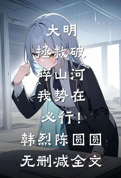 大明：拯救破碎山河，我势在必行！韩烈陈圆圆无删减全文