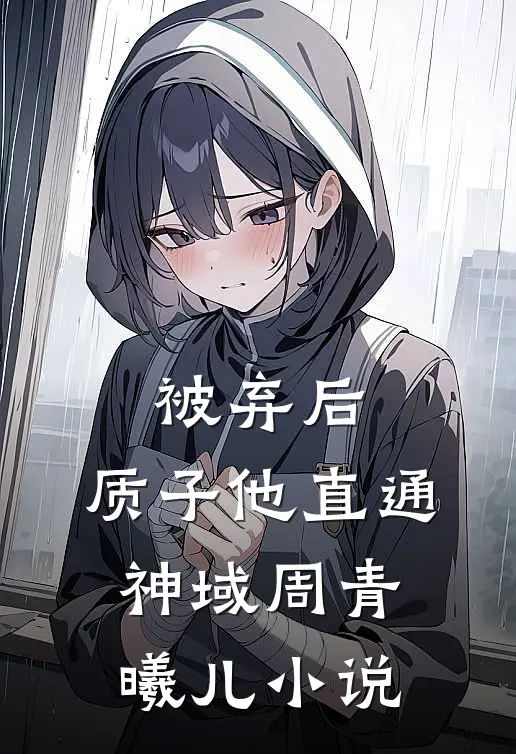 被弃后，质子他直通神域周青曦儿小说