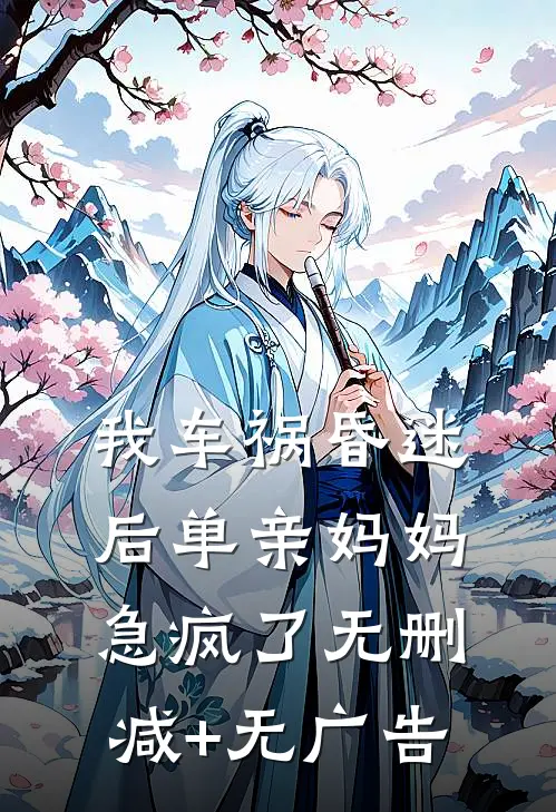 我车祸昏迷后单亲妈妈急疯了无删减+无广告