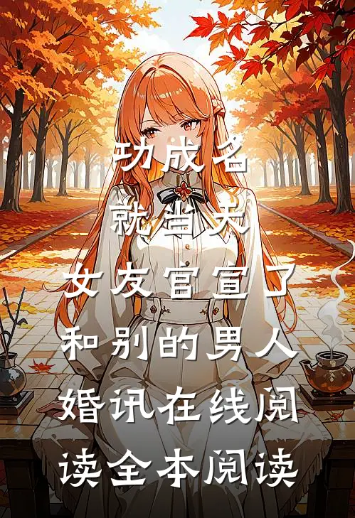 功成名就当天，女友官宣了和别的男人婚讯在线阅读全本阅读
