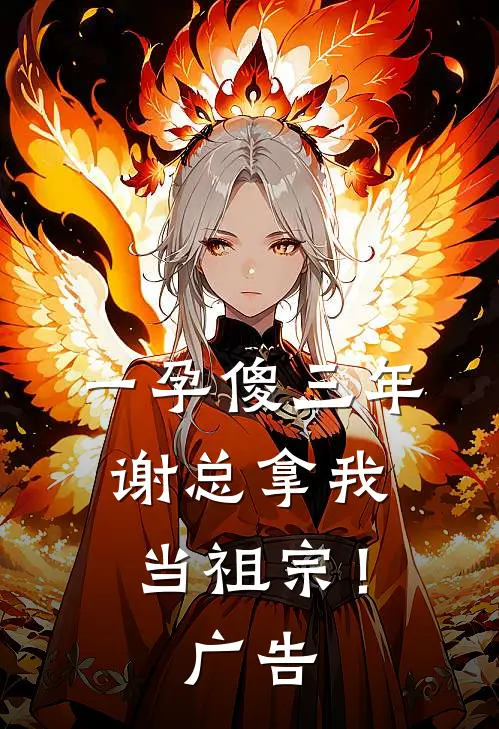 一孕傻三年，谢总拿我当祖宗！广告