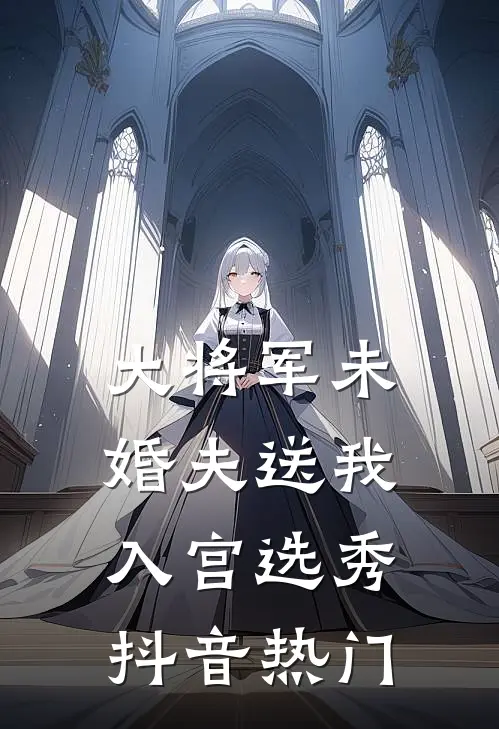 大将军未婚夫送我入宫选秀抖音热门