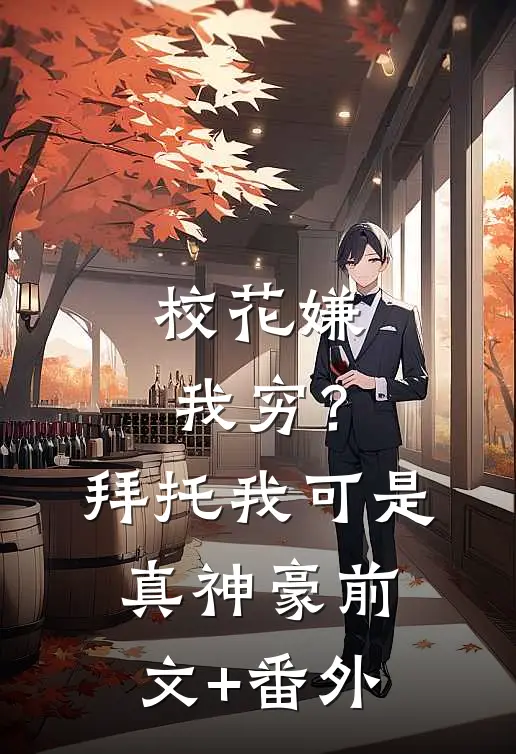 校花嫌我穷？拜托我可是真神豪前文+番外