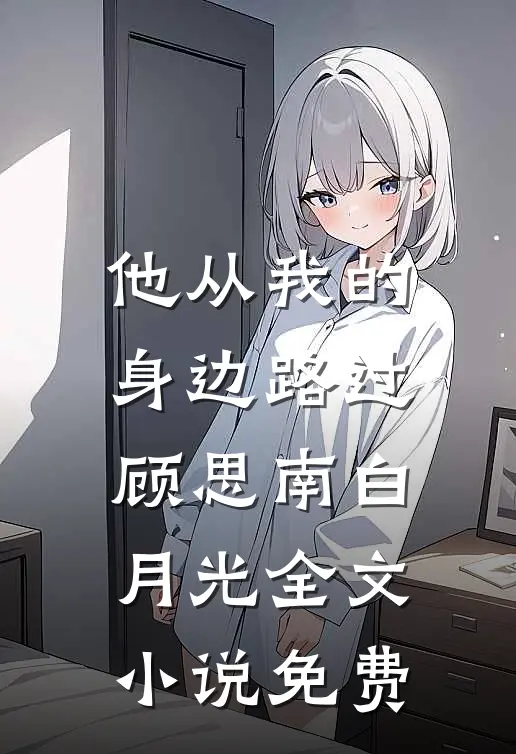 他从我的身边路过顾思南白月光全文小说免费
