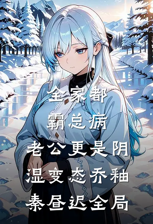 全家都霸总病，老公更是阴湿变态乔釉秦昼迟全局