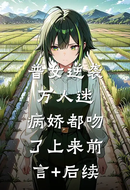 普女逆袭万人迷，病娇都吻了上来前言+后续