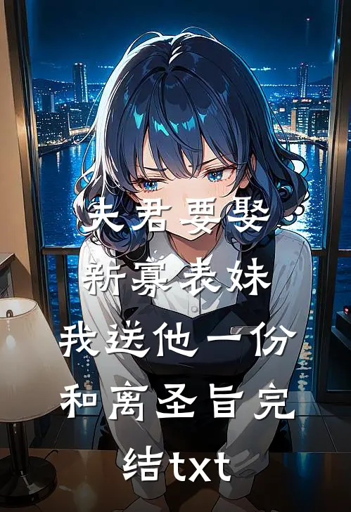 夫君要娶新寡表妹，我送他一份和离圣旨完结txt
