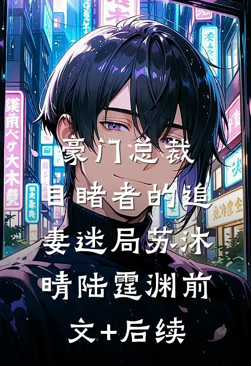 豪门总裁：目睹者的追妻迷局苏沐晴陆霆渊前文+后续