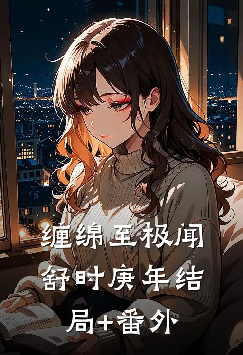 缠绵至极闻舒时庚年结局+番外