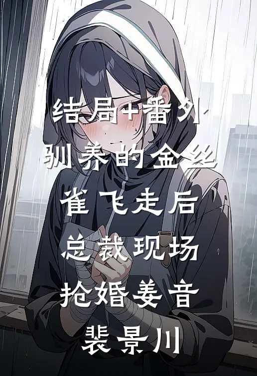 结局+番外驯养的金丝雀飞走后，总裁现场抢婚姜音裴景川