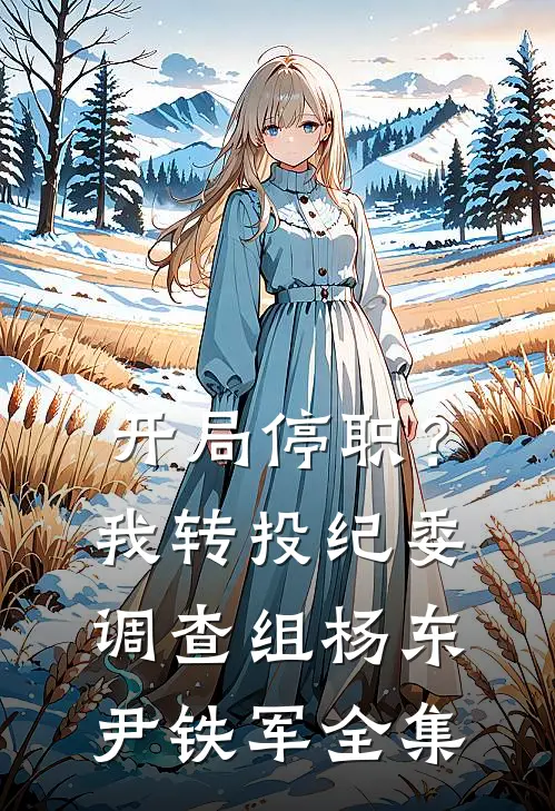 开局停职？我转投纪委调查组杨东尹铁军全集