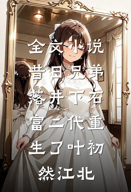 全文小说昔日兄弟落井下石，富二代重生了叶初然江北