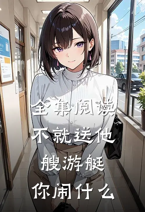全集阅读不就送他艘游艇，你闹什么