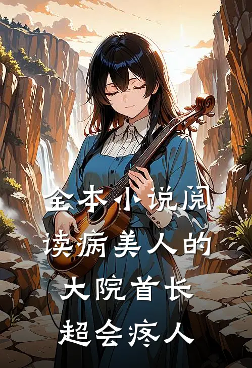 全本小说阅读病美人的大院首长，超会疼人