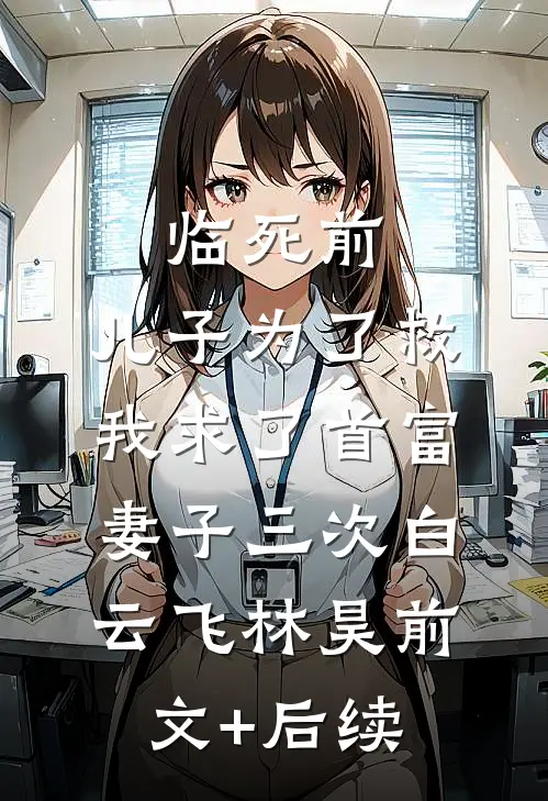 临死前，儿子为了救我求了首富妻子三次白云飞林昊前文+后续