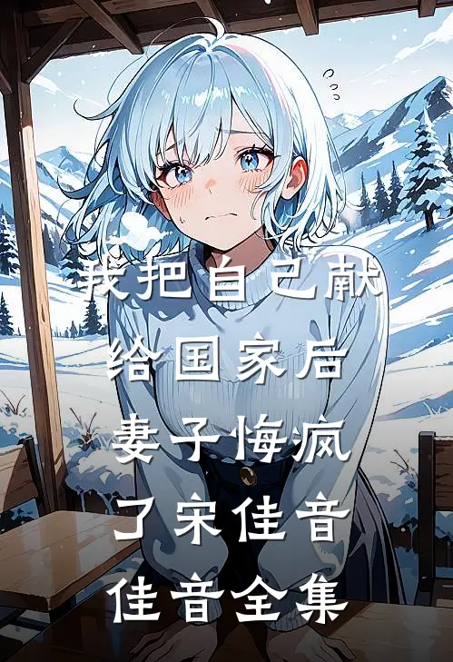 我把自己献给国家后，妻子悔疯了宋佳音佳音 全集