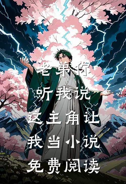 老弟你听我说，这主角让我当小说免费阅读