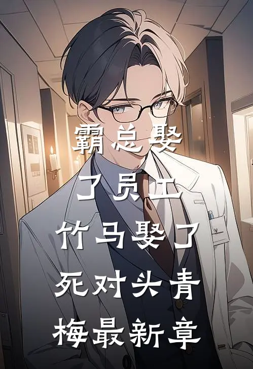 霸总娶了员工，竹马娶了死对头青梅最新章