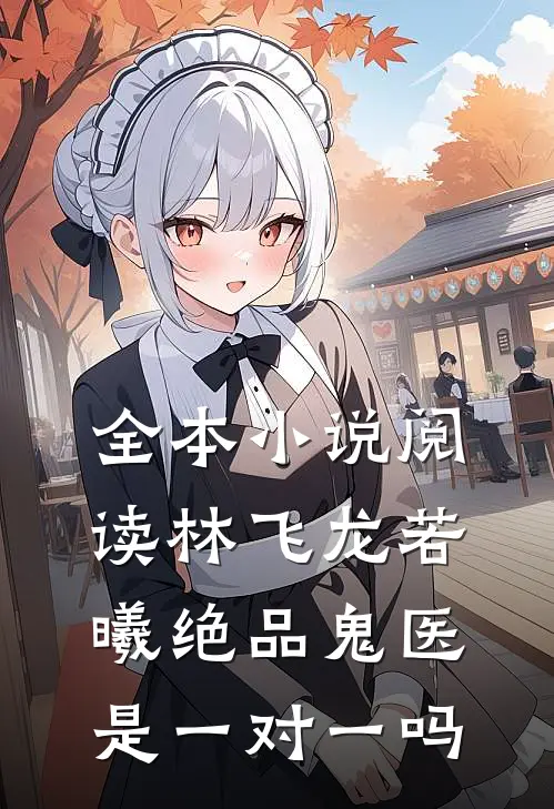 全本小说阅读林飞龙若曦绝品鬼医是一对一吗