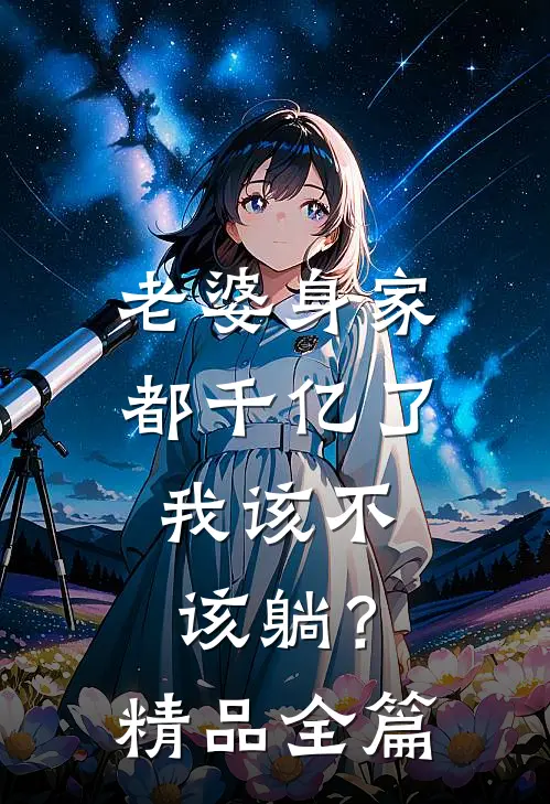 老婆身家都千亿了，我该不该躺？精品全篇