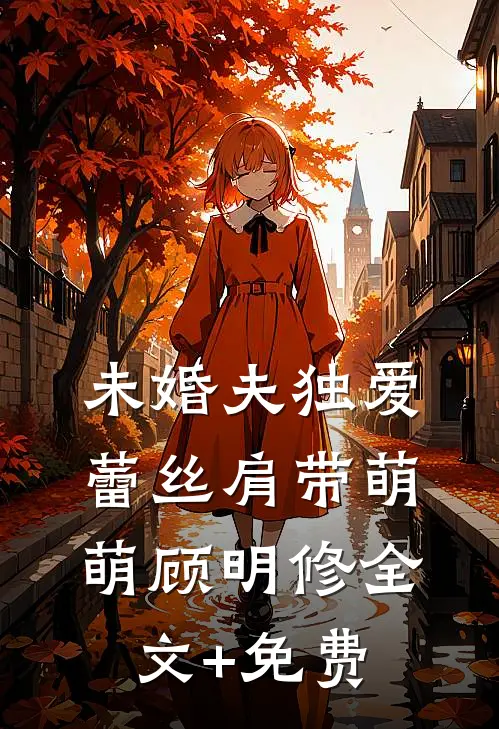 未婚夫独爱蕾丝肩带萌萌顾明修全文+免费