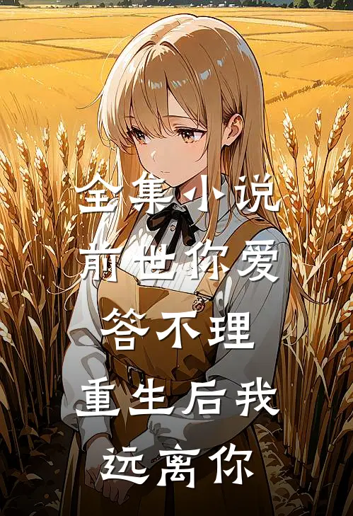 全集小说前世你爱答不理，重生后我远离你