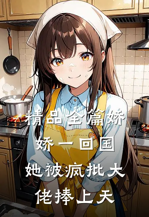 精品全篇娇娇一回国，她被疯批大佬捧上天
