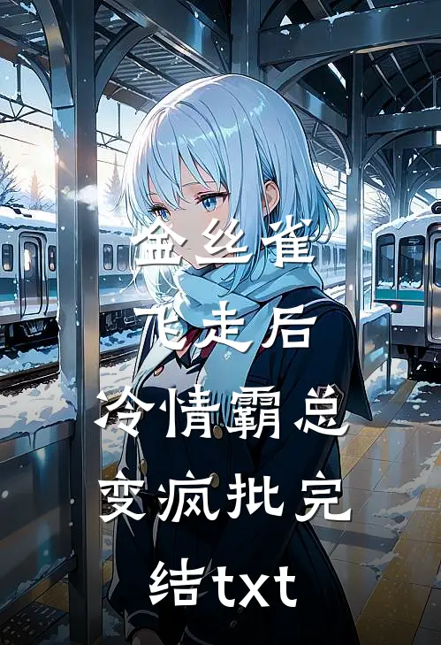 金丝雀飞走后，冷情霸总变疯批完结txt