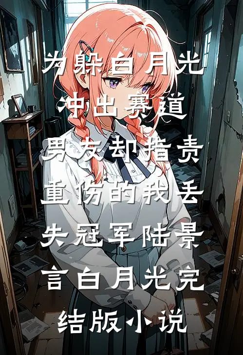为躲白月光冲出赛道，男友却指责重伤的我丢失冠军陆景言白月光完结版小说