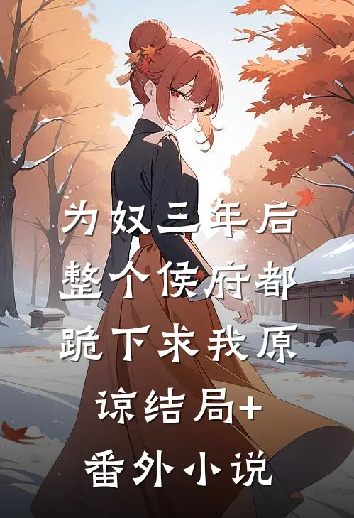 为奴三年后，整个侯府都跪下求我原谅结局+番外小说