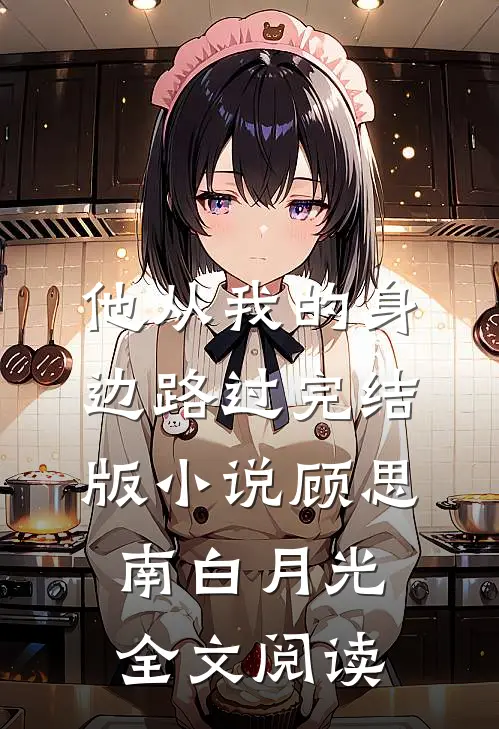 他从我的身边路过完结版小说_顾思南白月光全文阅读