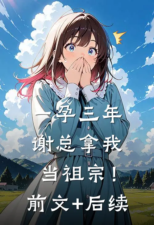 一孕三年，谢总拿我当祖宗！前文+后续