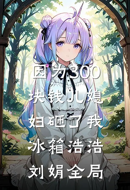 因为300块钱儿媳妇砸了我冰箱浩浩刘娟全局