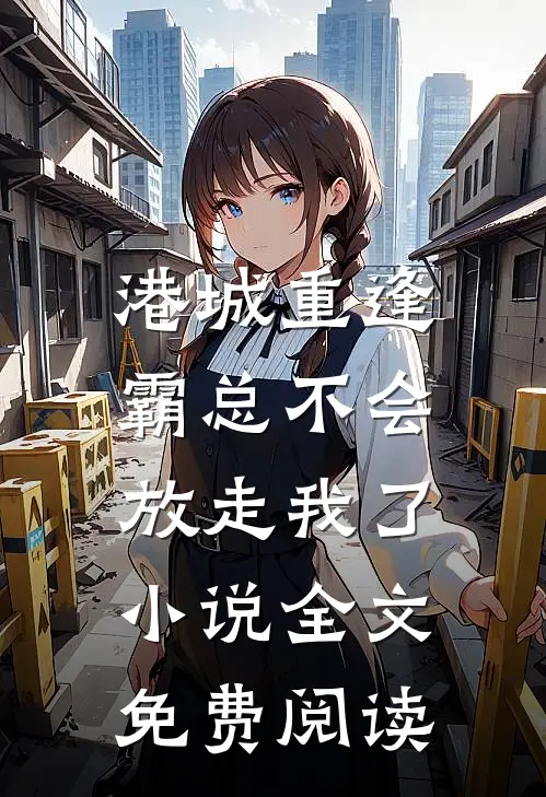 港城重逢，霸总不会放走我了小说全文免费阅读
