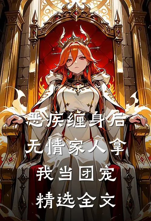 恶疾缠身后，无情家人拿我当团宠精选全文