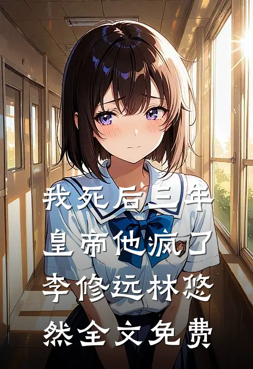 我死后三年，皇帝他疯了李修远林悠然全文免费