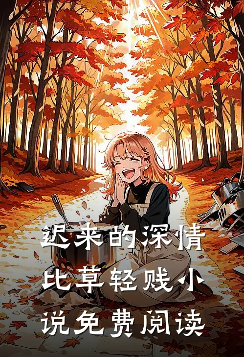 迟来的深情比草轻贱小说免费阅读