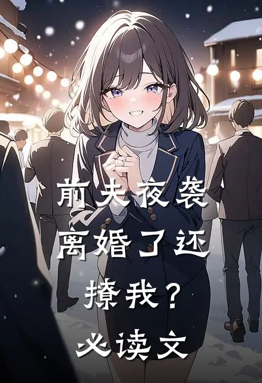 前夫夜袭：离婚了还撩我？必读文