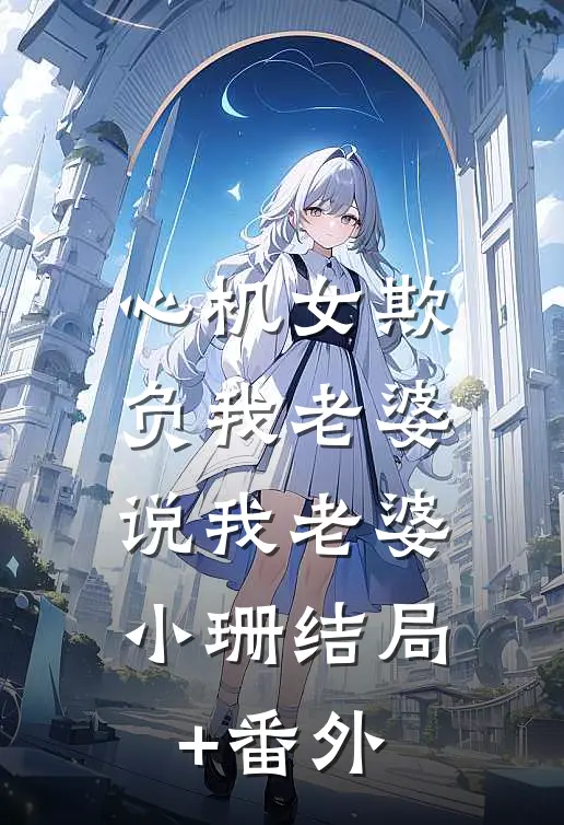 心机女欺负我老婆，说我老婆小珊结局+番外