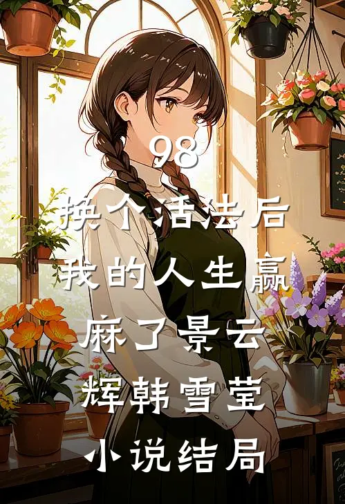 98:换个活法后我的人生赢麻了景云辉韩雪莹小说结局
