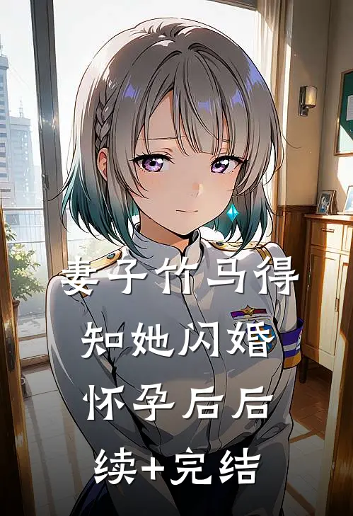 妻子竹马得知她闪婚怀孕后后续+完结