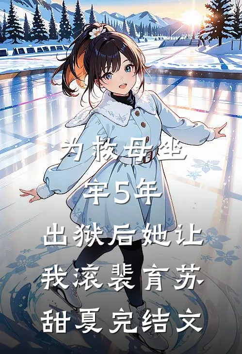 为救母坐牢5年，出狱后她让我滚裴育苏甜夏完结文