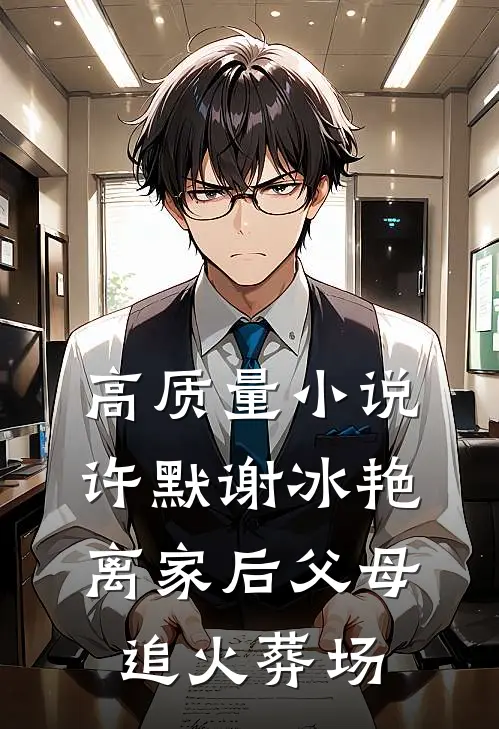 高质量小说许默谢冰艳离家后父母追火葬场