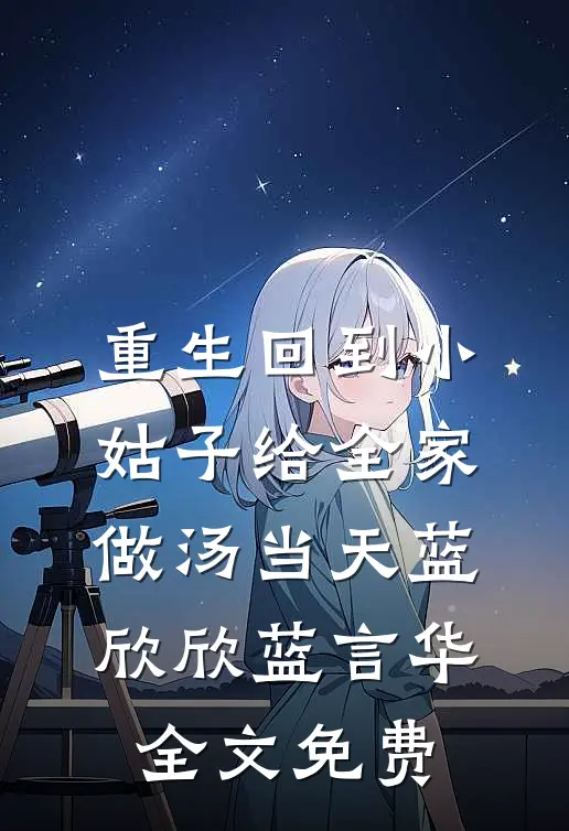 重生回到小姑子给全家做汤当天蓝欣欣蓝言华全文免费