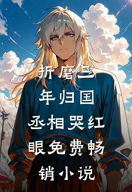 折磨三年归国,丞相哭红眼免费畅销小说